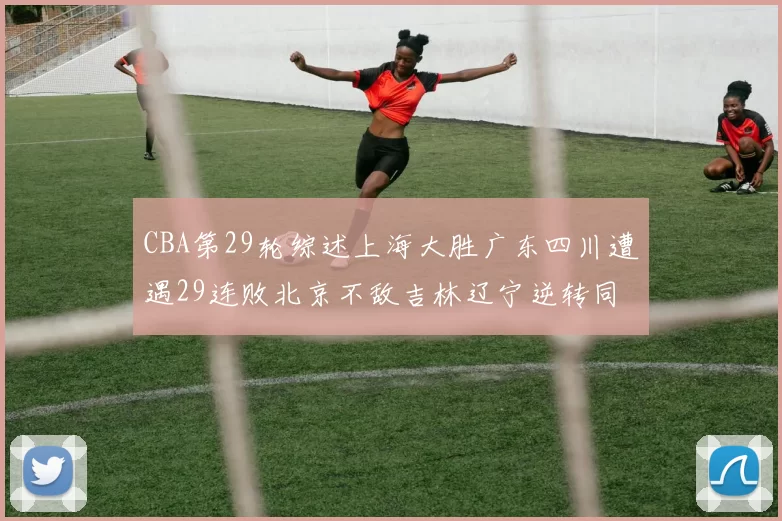CBA第29轮综述上海大胜广东四川遭遇29连败北京不敌吉林辽宁逆转同曦成功