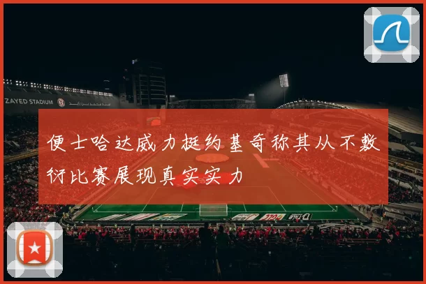 便士哈达威力挺约基奇称其从不敷衍比赛展现真实实力