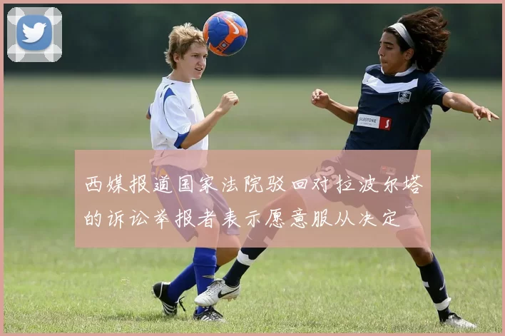 西媒报道国家法院驳回对拉波尔塔的诉讼举报者表示愿意服从决定