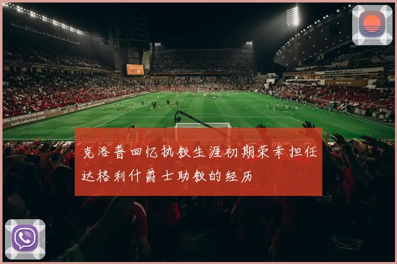 克洛普回忆执教生涯初期荣幸担任达格利什爵士助教的经历