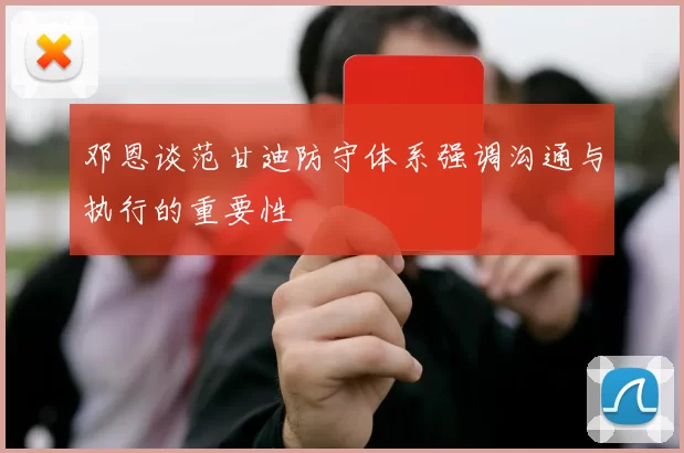 邓恩谈范甘迪防守体系强调沟通与执行的重要性