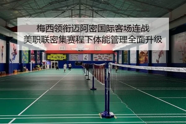 梅西领衔迈阿密国际客场连战 美职联密集赛程下体能管理全面升级 - KAIYUNSPORTS