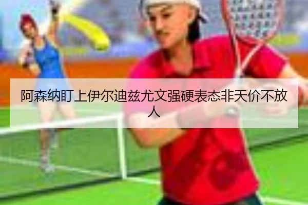 阿森纳盯上伊尔迪兹尤文强硬表态非天价不放人 - KAIYUNSPORTS
