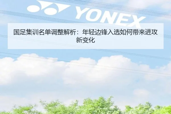 国足集训名单调整解析：年轻边锋入选如何带来进攻新变化 - KAIYUNSPORTS