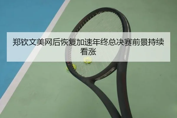 郑钦文美网后恢复加速年终总决赛前景持续看涨 | KAIYUNSPORTS